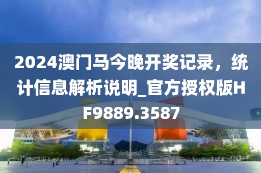 2024澳門馬今晚開獎記錄，統(tǒng)計信息解析說明_官方授權版HF9889.3587