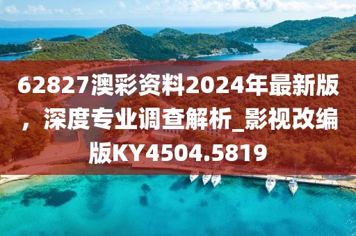 62827澳彩資料2024年最新版，深度專業(yè)調(diào)查解析_影視改編版KY4504.5819