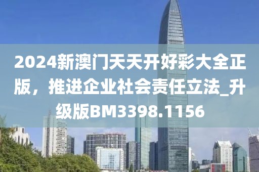 2024新澳門天天開好彩大全正版，推進企業(yè)社會責(zé)任立法_升級版BM3398.1156