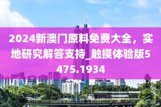 2024新澳門原料免費(fèi)大全，實(shí)地研究解答支持_觸摸體驗(yàn)版5475.1934