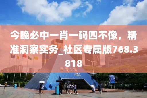 今晚必中一肖一碼四不像，精準洞察實務(wù)_社區(qū)專屬版768.3818