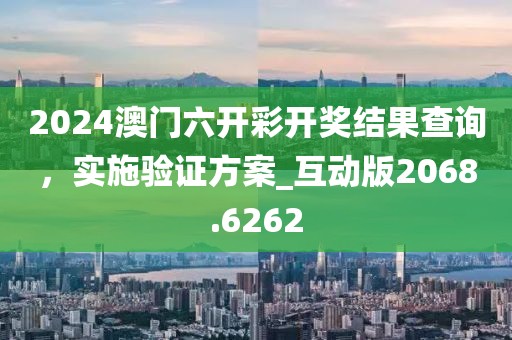 2024澳門六開彩開獎結(jié)果查詢，實施驗證方案_互動版2068.6262