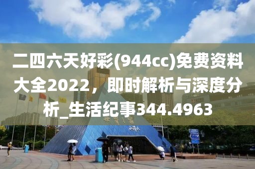 二四六天好彩(944cc)免費資料大全2022，即時解析與深度分析_生活紀事344.4963