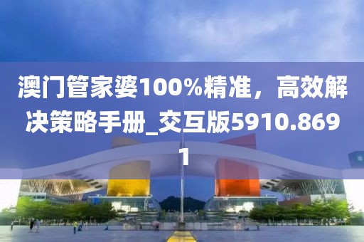 澳門管家婆100%精準(zhǔn)，高效解決策略手冊(cè)_交互版5910.8691