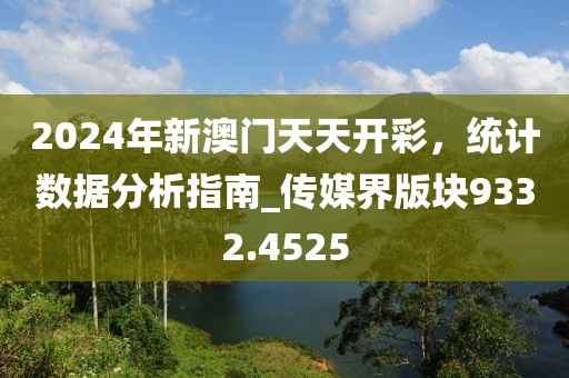 2024年新澳門(mén)天天開(kāi)彩，統(tǒng)計(jì)數(shù)據(jù)分析指南_傳媒界版塊9332.4525