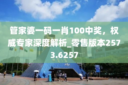 管家婆一碼一肖100中獎(jiǎng)，權(quán)威專家深度解析_零售版本2573.6257