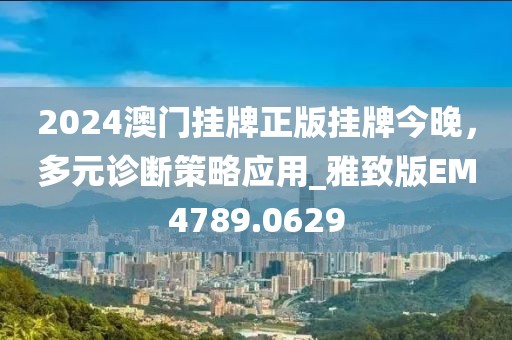 2024澳門掛牌正版掛牌今晚，多元診斷策略應(yīng)用_雅致版EM4789.0629