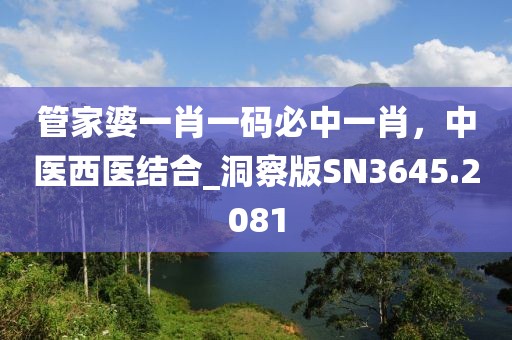 管家婆一肖一碼必中一肖，中醫(yī)西醫(yī)結(jié)合_洞察版SN3645.2081