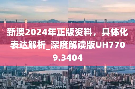 新澳2024年正版資料，具體化表達(dá)解析_深度解讀版UH7709.3404