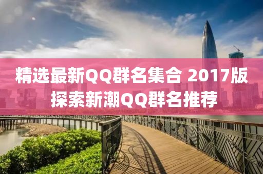 精選最新QQ群名集合 2017版 探索新潮QQ群名推薦