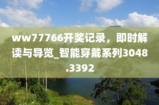 ww77766開獎(jiǎng)記錄，即時(shí)解讀與導(dǎo)覽_智能穿戴系列3048.3392