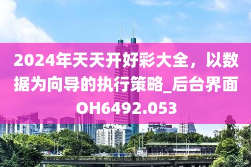 2024年天天開(kāi)好彩大全，以數(shù)據(jù)為向?qū)У膱?zhí)行策略_后臺(tái)界面OH6492.053