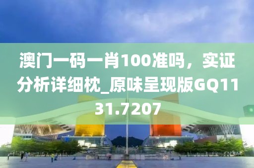 澳門一碼一肖100準(zhǔn)嗎，實證分析詳細枕_原味呈現(xiàn)版GQ1131.7207