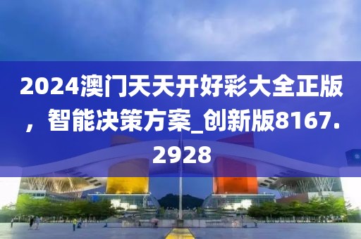 2024澳門天天開好彩大全正版，智能決策方案_創(chuàng)新版8167.2928