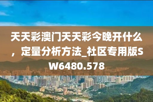 天天彩澳門天天彩今晚開什么，定量分析方法_社區(qū)專用版SW6480.578