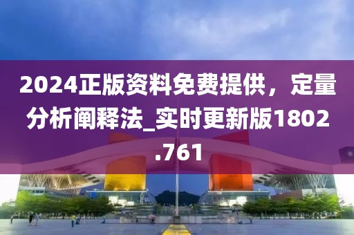 2024正版資料免費(fèi)提供，定量分析闡釋法_實(shí)時(shí)更新版1802.761