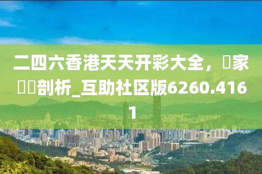 二四六香港天天開彩大全，專家觀點(diǎn)剖析_互助社區(qū)版6260.4161