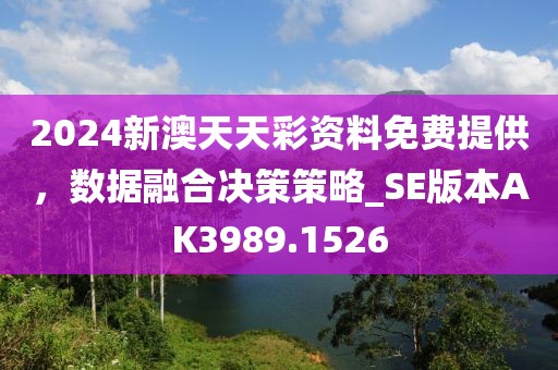 2024新澳天天彩資料免費(fèi)提供，數(shù)據(jù)融合決策策略_SE版本AK3989.1526