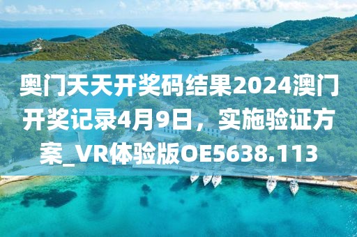 奧門天天開獎碼結果2024澳門開獎記錄4月9日，實施驗證方案_VR體驗版OE5638.113