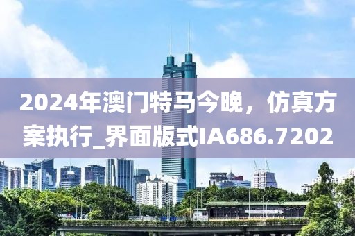 2024年澳門特馬今晚，仿真方案執(zhí)行_界面版式IA686.7202