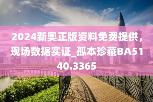 2024新奧正版資料免費(fèi)提供，現(xiàn)場(chǎng)數(shù)據(jù)實(shí)證_孤本珍藏BA5140.3365