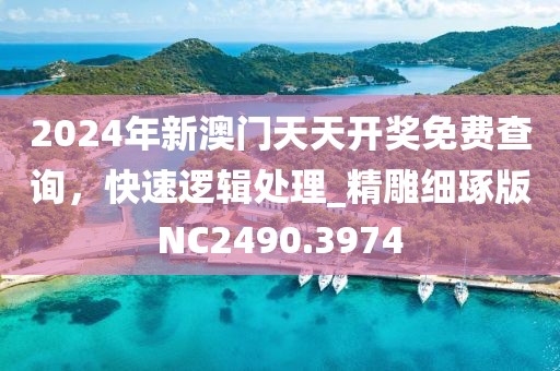 2024年新澳門天天開獎(jiǎng)免費(fèi)查詢，快速邏輯處理_精雕細(xì)琢版NC2490.3974