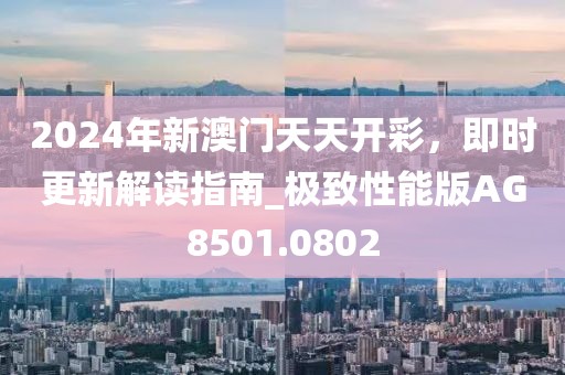 2024年新澳門天天開彩，即時(shí)更新解讀指南_極致性能版AG8501.0802