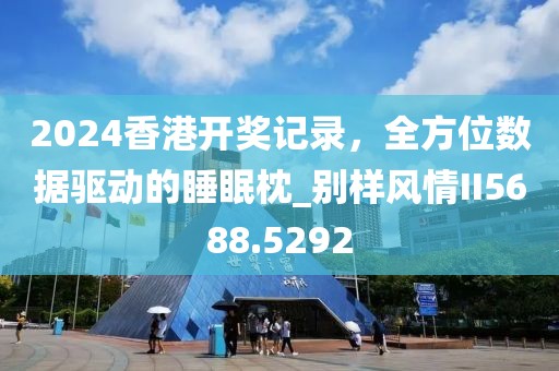 2024香港開獎記錄，全方位數(shù)據(jù)驅(qū)動的睡眠枕_別樣風(fēng)情II5688.5292