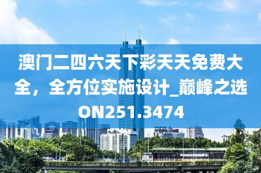 澳門二四六天下彩天天免費大全，全方位實施設計_巔峰之選ON251.3474