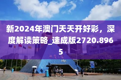 新2024年澳門天天開好彩，深度解讀策略_速成版2720.8965