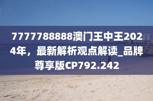 7777788888澳門王中王2024年，最新解析觀點解讀_品牌尊享版CP792.242