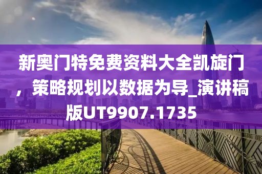 新奧門特免費資料大全凱旋門，策略規(guī)劃以數(shù)據(jù)為導(dǎo)_演講稿版UT9907.1735