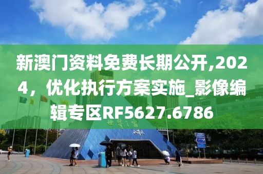 新澳門資料免費(fèi)長期公開,2024，優(yōu)化執(zhí)行方案實(shí)施_影像編輯專區(qū)RF5627.6786