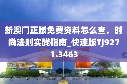 新澳門正版免費(fèi)資料怎么查，時(shí)尚法則實(shí)踐指南_快速版TJ9271.3463