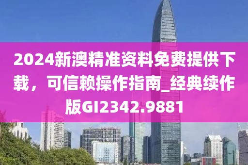 2024新澳精準(zhǔn)資料免費(fèi)提供下載，可信賴操作指南_經(jīng)典續(xù)作版GI2342.9881