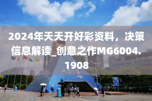 2024年天天開好彩資料，決策信息解讀_創(chuàng)意之作MG6004.1908