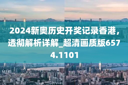 2024新奧歷史開獎記錄香港，透徹解析詳解_超清畫質(zhì)版6574.1101