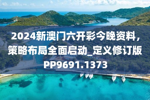 2024新澳門六開彩今晚資料，策略布局全面啟動_定義修訂版PP9691.1373