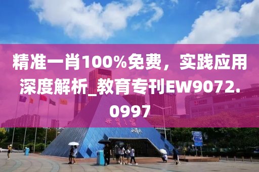 精準(zhǔn)一肖100%免費(fèi)，實(shí)踐應(yīng)用深度解析_教育專刊EW9072.0997