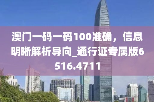 澳門一碼一碼100準(zhǔn)確，信息明晰解析導(dǎo)向_通行證專屬版6516.4711