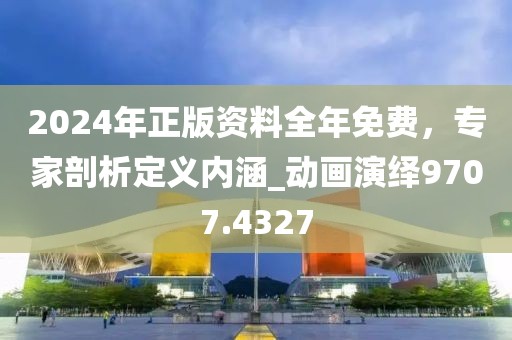 2024年正版資料全年免費(fèi)，專家剖析定義內(nèi)涵_動(dòng)畫(huà)演繹9707.4327