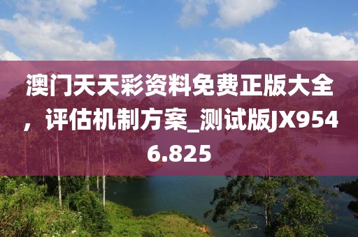 澳門天天彩資料免費正版大全，評估機制方案_測試版JX9546.825