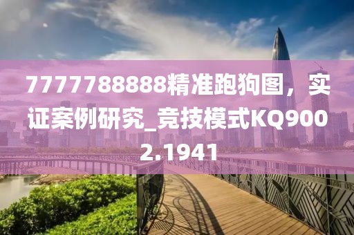 7777788888精準(zhǔn)跑狗圖，實(shí)證案例研究_競技模式KQ9002.1941