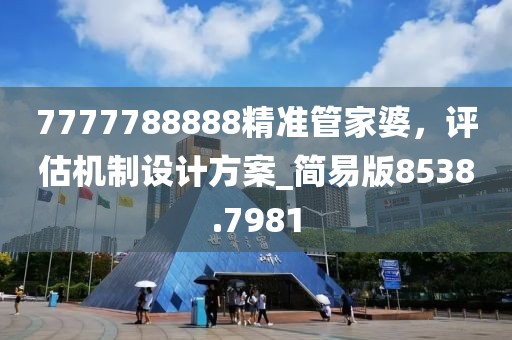 7777788888精準(zhǔn)管家婆，評(píng)估機(jī)制設(shè)計(jì)方案_簡(jiǎn)易版8538.7981