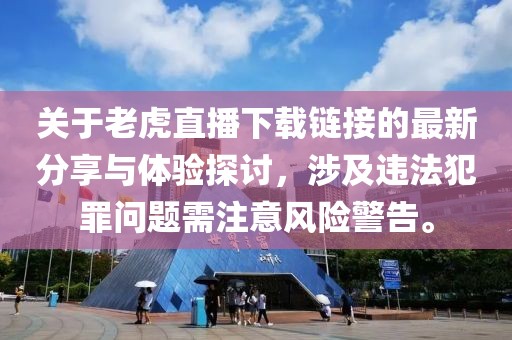 關(guān)于老虎直播下載鏈接的最新分享與體驗探討，涉及違法犯罪問題需注意風險警告。