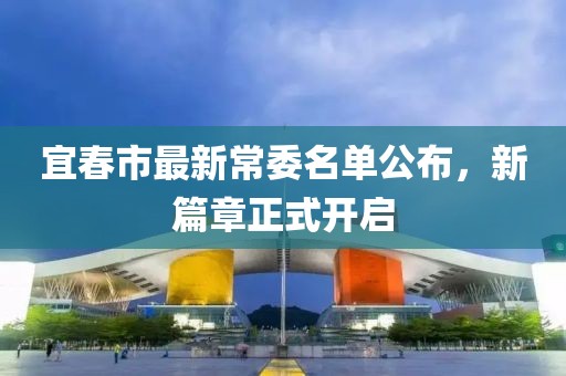 宜春市最新常委名單公布，新篇章正式開啟