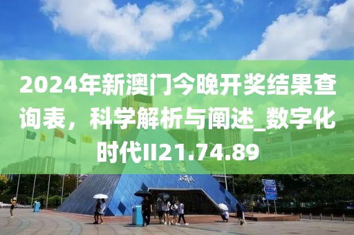 2024年新澳門今晚開獎(jiǎng)結(jié)果查詢表，科學(xué)解析與闡述_數(shù)字化時(shí)代II21.74.89