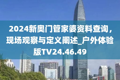 2024新奧門管家婆資料查詢，現(xiàn)場觀察與定義闡述_戶外體驗(yàn)版TV24.46.49