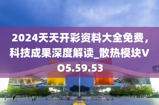 2024天天開彩資料大全免費(fèi)，科技成果深度解讀_散熱模塊VO5.59.53