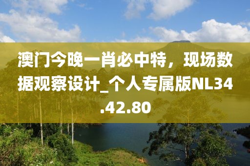 澳門今晚一肖必中特，現(xiàn)場數(shù)據(jù)觀察設(shè)計_個人專屬版NL34.42.80